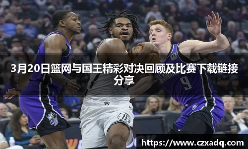 3月20日篮网与国王精彩对决回顾及比赛下载链接分享