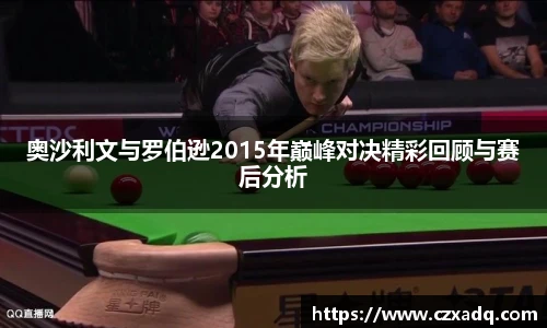奥沙利文与罗伯逊2015年巅峰对决精彩回顾与赛后分析