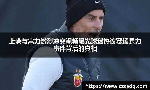上港与富力激烈冲突视频曝光球迷热议赛场暴力事件背后的真相